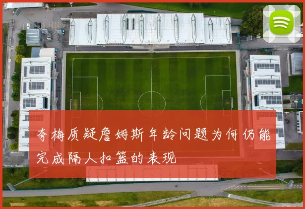 夸梅质疑詹姆斯年龄问题为何仍能完成隔人扣篮的表现