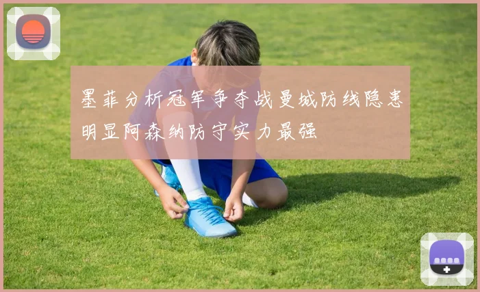 墨菲分析冠军争夺战曼城防线隐患明显阿森纳防守实力最强