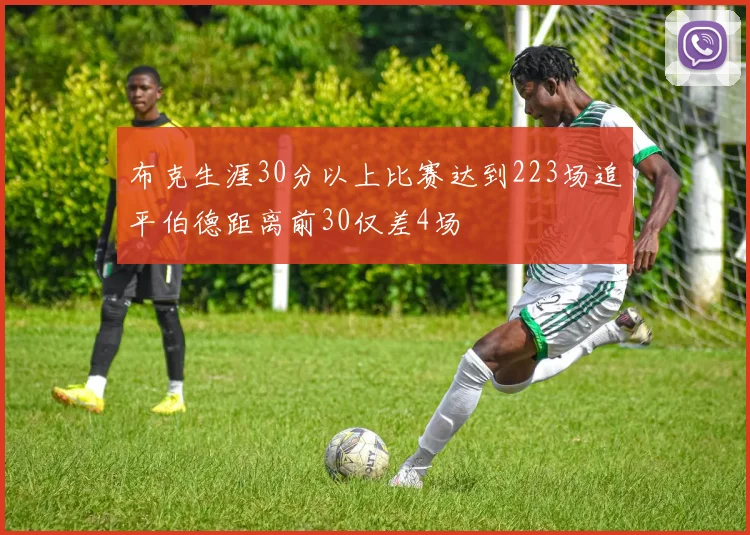 布克生涯30分以上比赛达到223场追平伯德距离前30仅差4场