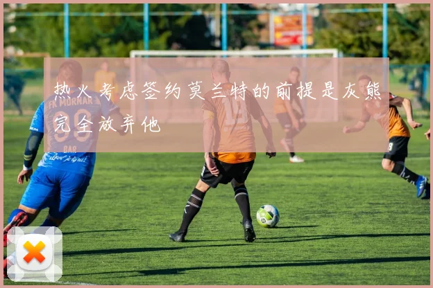 热火考虑签约莫兰特的前提是灰熊完全放弃他